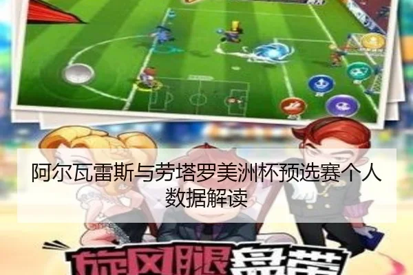 阿尔瓦雷斯与劳塔罗美洲杯预选赛个人数据解读（bbsports）